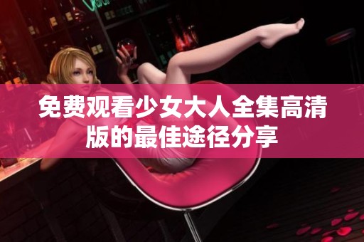 免费观看少女大人全集高清版的最佳途径分享