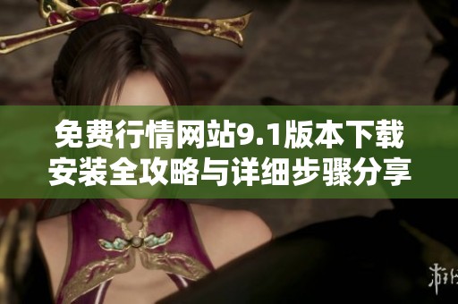 免费行情网站9.1版本下载安装全攻略与详细步骤分享
