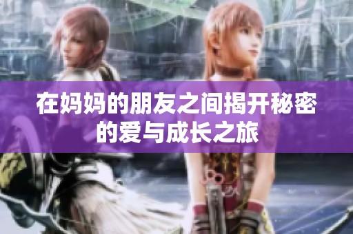 在妈妈的朋友之间揭开秘密的爱与成长之旅