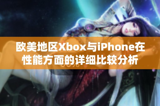 欧美地区Xbox与iPhone在性能方面的详细比较分析