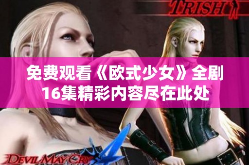 免费观看《欧式少女》全剧16集精彩内容尽在此处