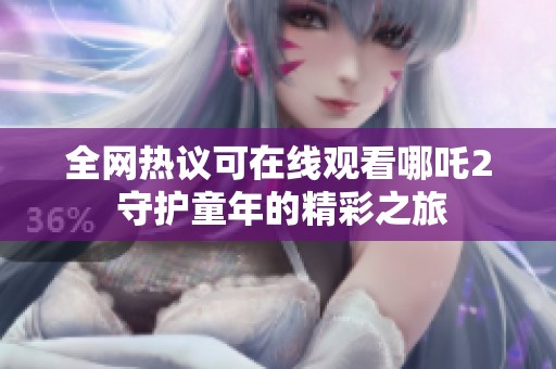 全网热议可在线观看哪吒2 守护童年的精彩之旅