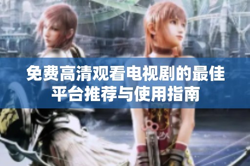 免费高清观看电视剧的最佳平台推荐与使用指南