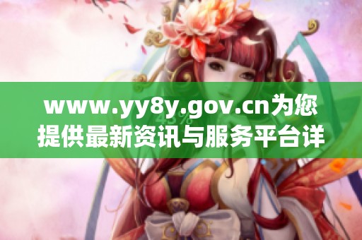 www.yy8y.gov.cn为您提供最新资讯与服务平台详细介绍