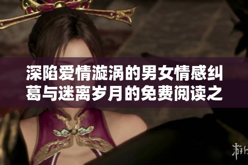 深陷爱情漩涡的男女情感纠葛与迷离岁月的免费阅读之旅