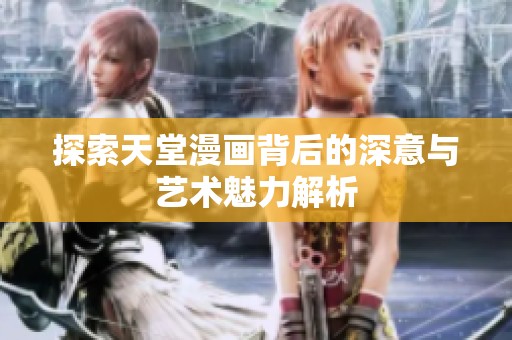 探索天堂漫画背后的深意与艺术魅力解析