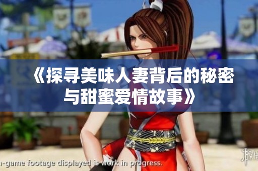 《探寻美味人妻背后的秘密与甜蜜爱情故事》