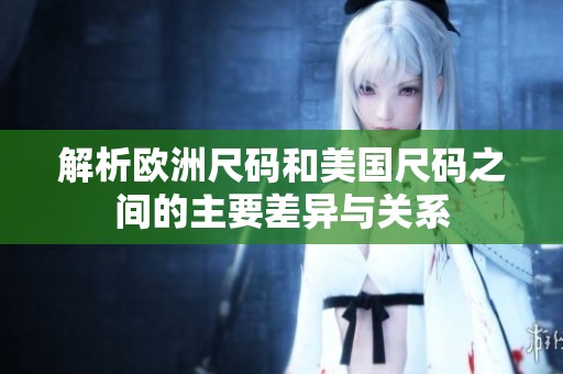 解析欧洲尺码和美国尺码之间的主要差异与关系