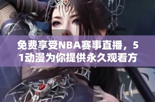 免费享受NBA赛事直播，51动漫为你提供永久观看方案