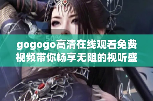 gogogo高清在线观看免费视频带你畅享无阻的视听盛宴