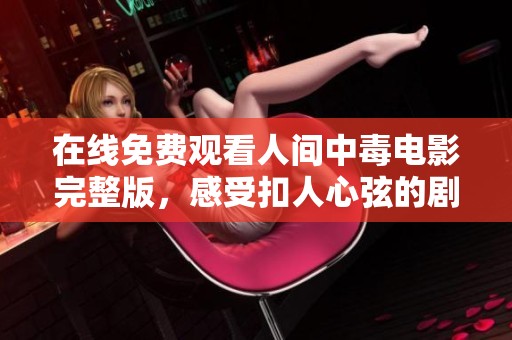 在线免费观看人间中毒电影完整版，感受扣人心弦的剧情与演技