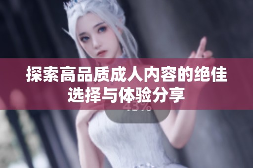 探索高品质成人内容的绝佳选择与体验分享