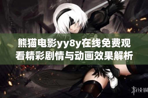 熊猫电影yy8y在线免费观看精彩剧情与动画效果解析
