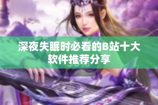 深夜失眠时必看的B站十大软件推荐分享