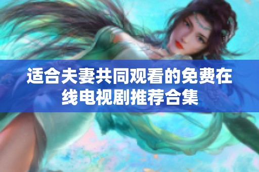适合夫妻共同观看的免费在线电视剧推荐合集