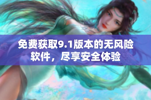 免费获取9.1版本的无风险软件，尽享安全体验
