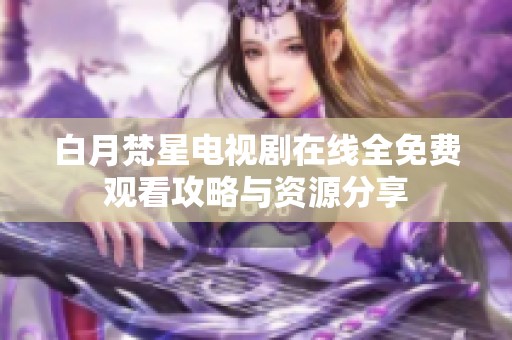 白月梵星电视剧在线全免费观看攻略与资源分享