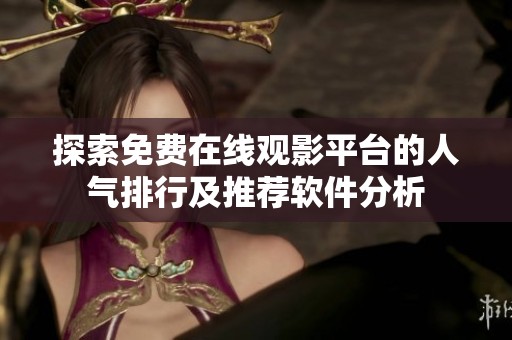 探索免费在线观影平台的人气排行及推荐软件分析