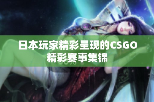 日本玩家精彩呈现的CSGO精彩赛事集锦