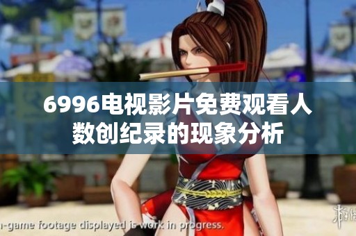 6996电视影片免费观看人数创纪录的现象分析