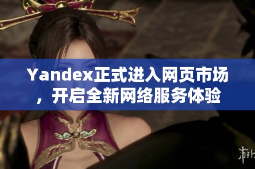 Yandex正式进入网页市场，开启全新网络服务体验