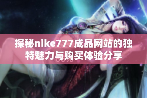 探秘nike777成品网站的独特魅力与购买体验分享