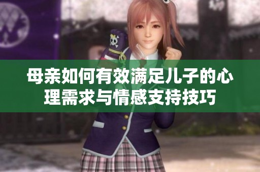 母亲如何有效满足儿子的心理需求与情感支持技巧