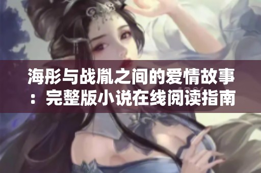 海彤与战胤之间的爱情故事：完整版小说在线阅读指南