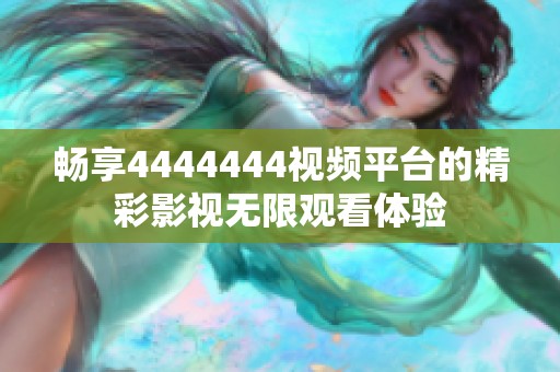 畅享4444444视频平台的精彩影视无限观看体验
