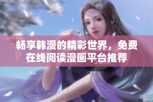 畅享韩漫的精彩世界，免费在线阅读漫画平台推荐