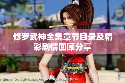 修罗武神全集章节目录及精彩剧情回顾分享