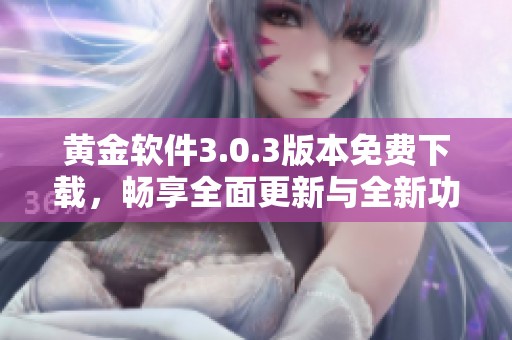 黄金软件3.0.3版本免费下载，畅享全面更新与全新功能体验