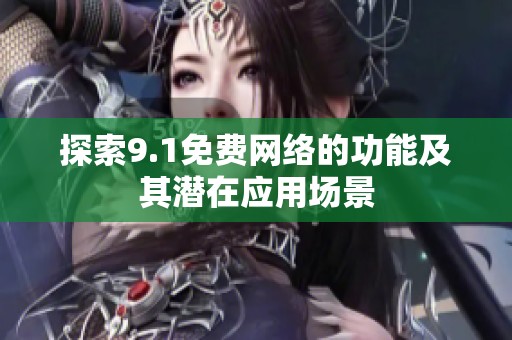探索9.1免费网络的功能及其潜在应用场景