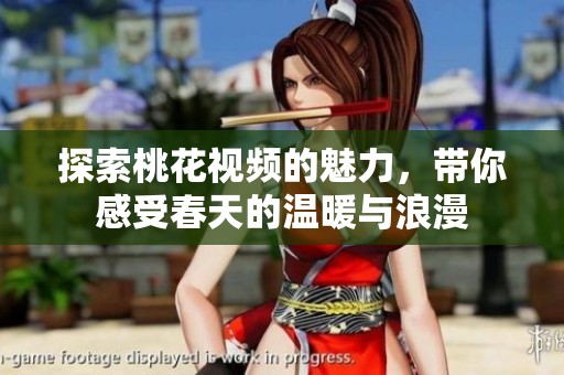 探索桃花视频的魅力，带你感受春天的温暖与浪漫