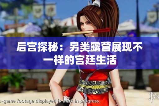 后宫探秘：另类露营展现不一样的宫廷生活
