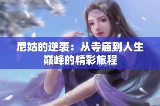 尼姑的逆袭：从寺庙到人生巅峰的精彩旅程