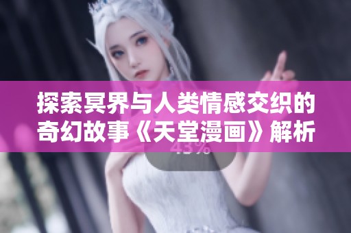 探索冥界与人类情感交织的奇幻故事《天堂漫画》解析