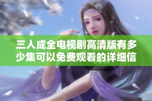 三人成全电视剧高清版有多少集可以免费观看的详细信息