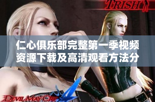 仁心俱乐部完整第一季视频资源下载及高清观看方法分享