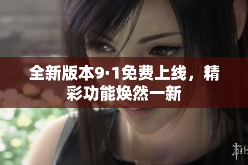 全新版本9·1免费上线，精彩功能焕然一新