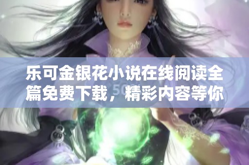 乐可金银花小说在线阅读全篇免费下载，精彩内容等你来探索