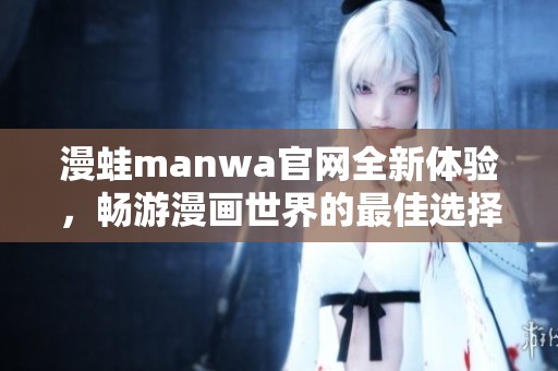 漫蛙manwa官网全新体验，畅游漫画世界的最佳选择
