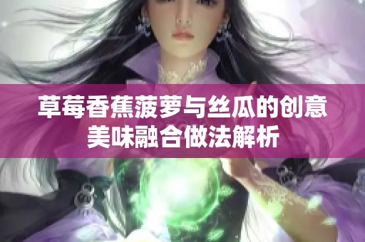 草莓香蕉菠萝与丝瓜的创意美味融合做法解析