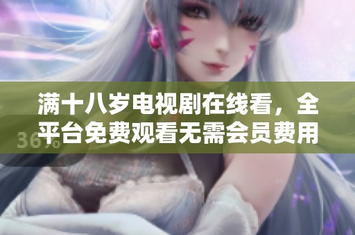 满十八岁电视剧在线看，全平台免费观看无需会员费用