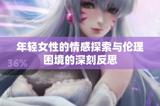 年轻女性的情感探索与伦理困境的深刻反思