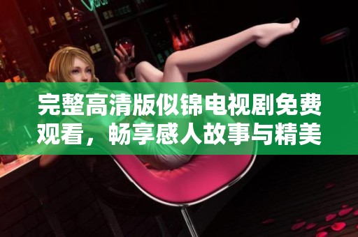 完整高清版似锦电视剧免费观看，畅享感人故事与精美画面