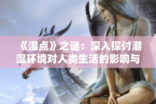 《湿点》之谜：深入探讨潮湿环境对人类生活的影响与应对策略