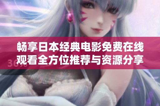 畅享日本经典电影免费在线观看全方位推荐与资源分享
