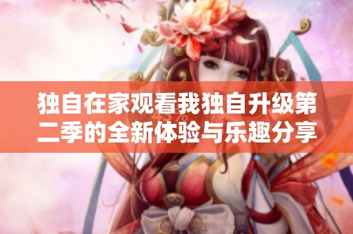 独自在家观看我独自升级第二季的全新体验与乐趣分享