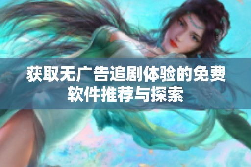 获取无广告追剧体验的免费软件推荐与探索